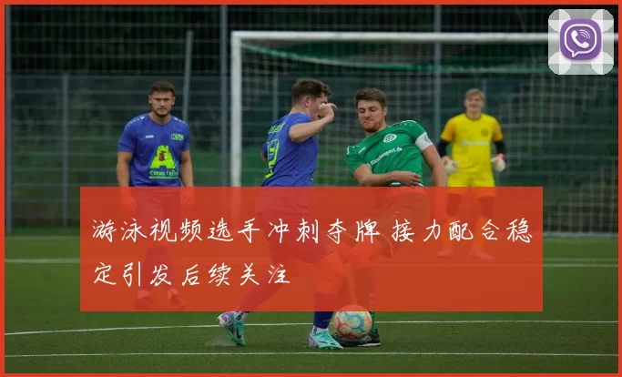 游泳视频选手冲刺夺牌 接力配合稳定引发后续关注