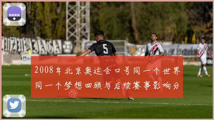 2008年北京奥运会口号同一个世界同一个梦想回顾与后续赛事影响分析