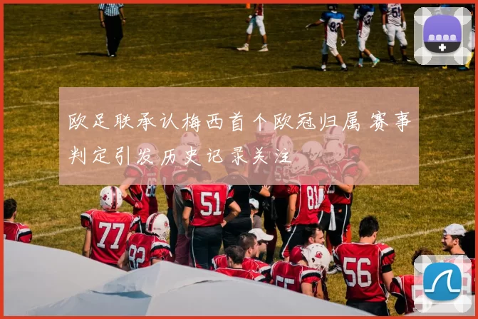 欧足联承认梅西首个欧冠归属 赛事判定引发历史记录关注