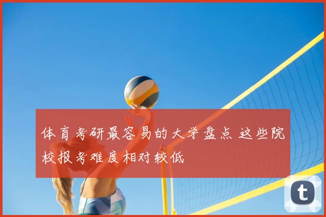 体育考研最容易的大学盘点 这些院校报考难度相对较低