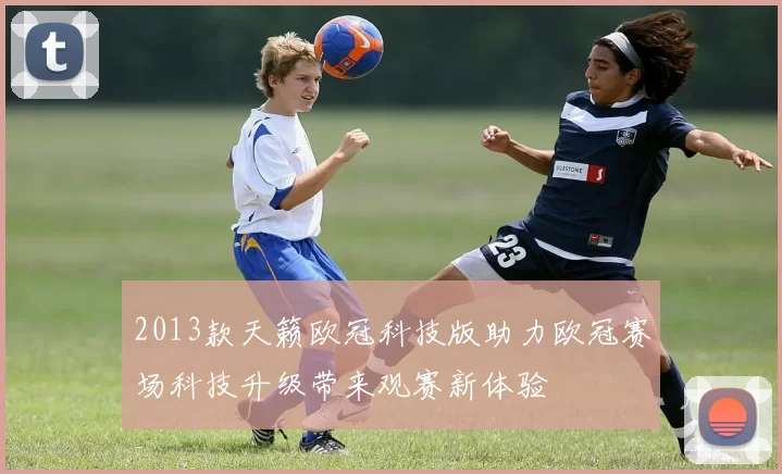 2013款天籁欧冠科技版助力欧冠赛场科技升级带来观赛新体验