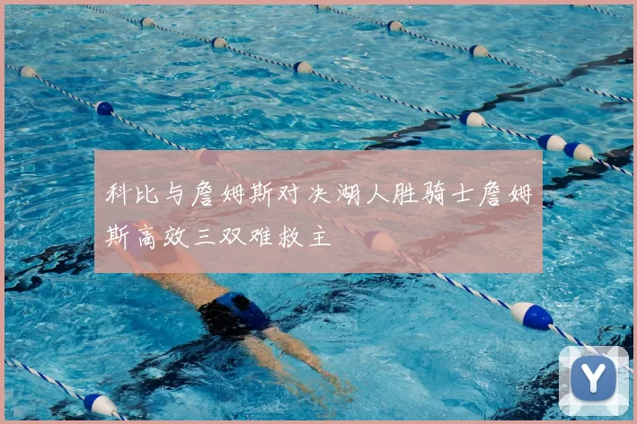 科比与詹姆斯对决湖人胜骑士詹姆斯高效三双难救主