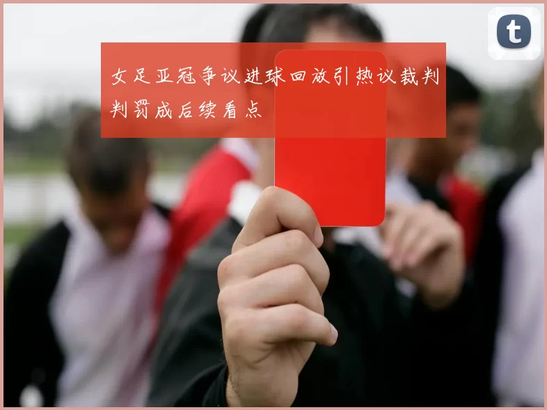 女足亚冠争议进球回放引热议裁判判罚成后续看点