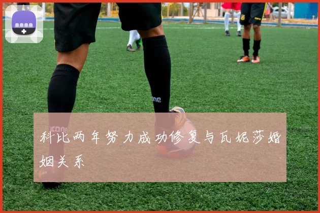 科比两年努力成功修复与瓦妮莎婚姻关系