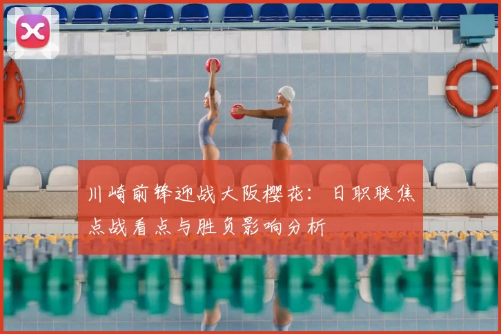 川崎前锋迎战大阪樱花:日职联焦点战看点与胜负影响分析