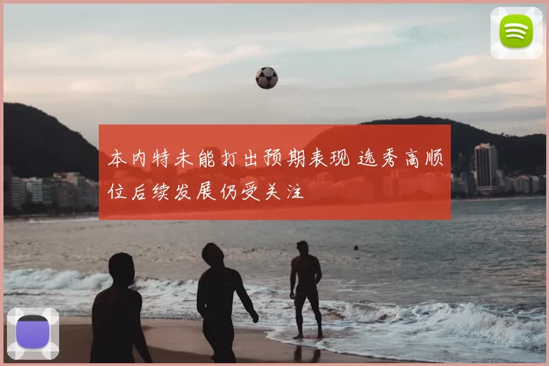 本内特未能打出预期表现 选秀高顺位后续发展仍受关注