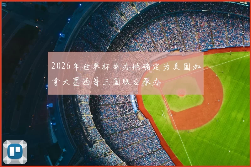 2026年世界杯举办地确定为美国加拿大墨西哥三国联合承办