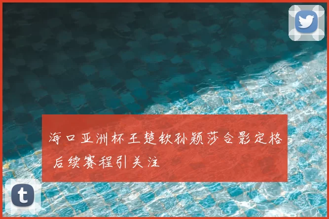 海口亚洲杯王楚钦孙颖莎合影定格 后续赛程引关注