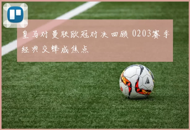 皇马对曼联欧冠对决回顾 0203赛季经典交锋成焦点