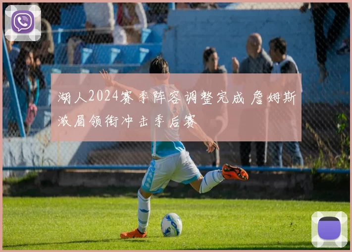 湖人2024赛季阵容调整完成 詹姆斯浓眉领衔冲击季后赛