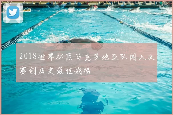 2018世界杯黑马克罗地亚队闯入决赛创历史最佳战绩