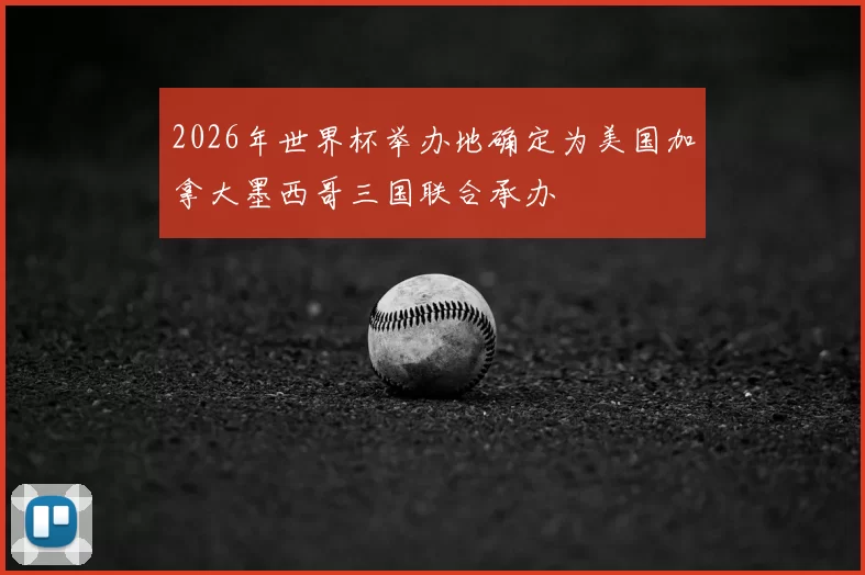 2026年世界杯举办地确定为美国加拿大墨西哥三国联合承办