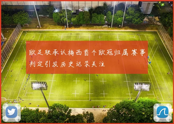 欧足联承认梅西首个欧冠归属 赛事判定引发历史记录关注