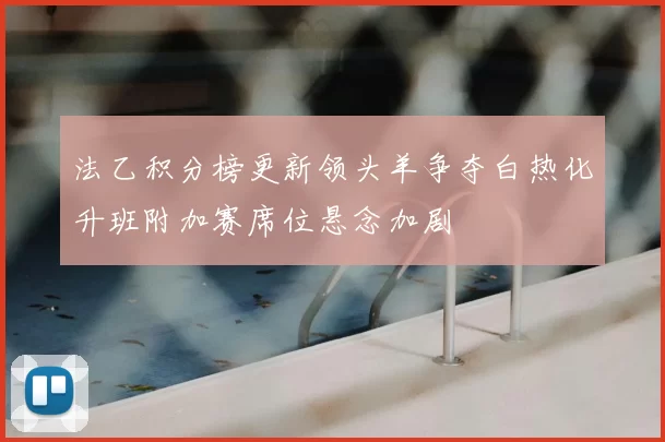 法乙积分榜更新领头羊争夺白热化升班附加赛席位悬念加剧