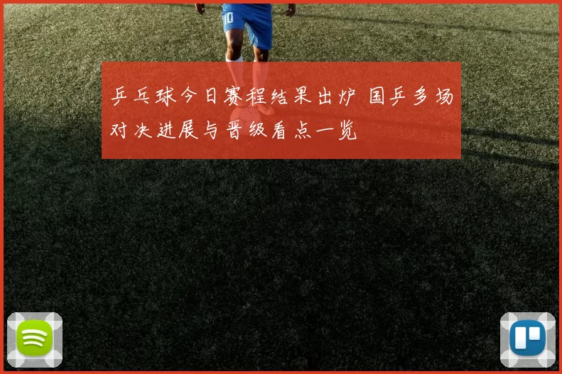 乒乓球今日赛程结果出炉 国乒多场对决进展与晋级看点一览