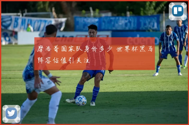 摩洛哥国家队身价多少 世界杯黑马阵容估值引关注