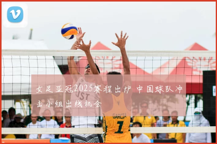女足亚冠2025赛程出炉 中国球队冲击小组出线机会