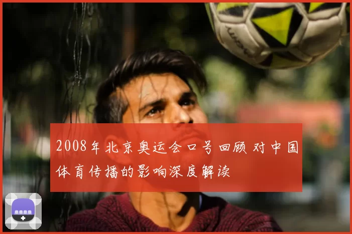 2008年北京奥运会口号回顾 对中国体育传播的影响深度解读
