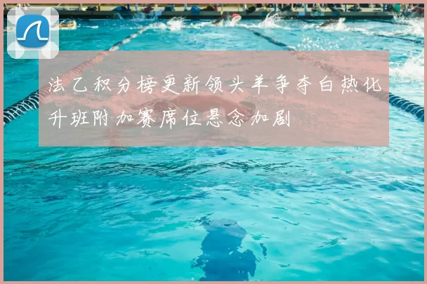 法乙积分榜更新领头羊争夺白热化升班附加赛席位悬念加剧