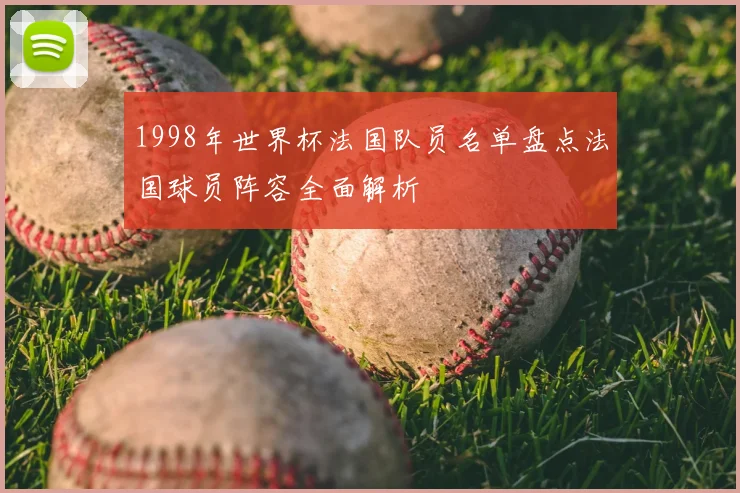 1998年世界杯法国队员名单盘点法国球员阵容全面解析