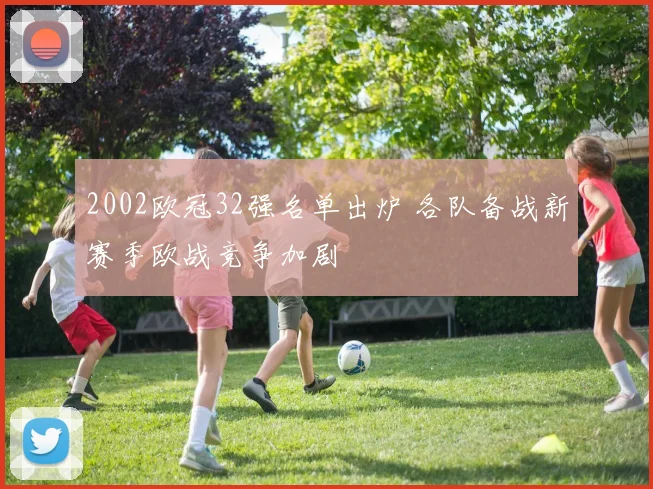 2002欧冠32强名单出炉 各队备战新赛季欧战竞争加剧