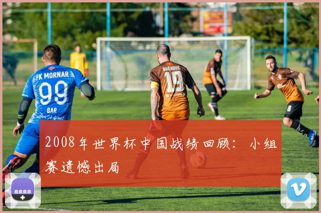 2008年世界杯中国战绩回顾:小组赛遗憾出局