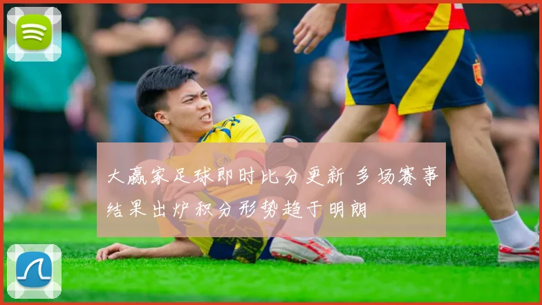 大赢家足球即时比分更新 多场赛事结果出炉积分形势趋于明朗