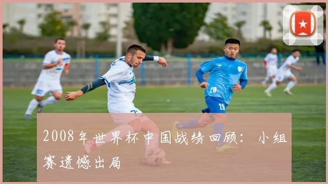 2008年世界杯中国战绩回顾:小组赛遗憾出局