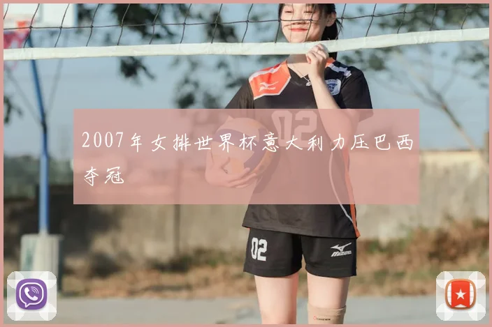 2007年女排世界杯意大利力压巴西夺冠
