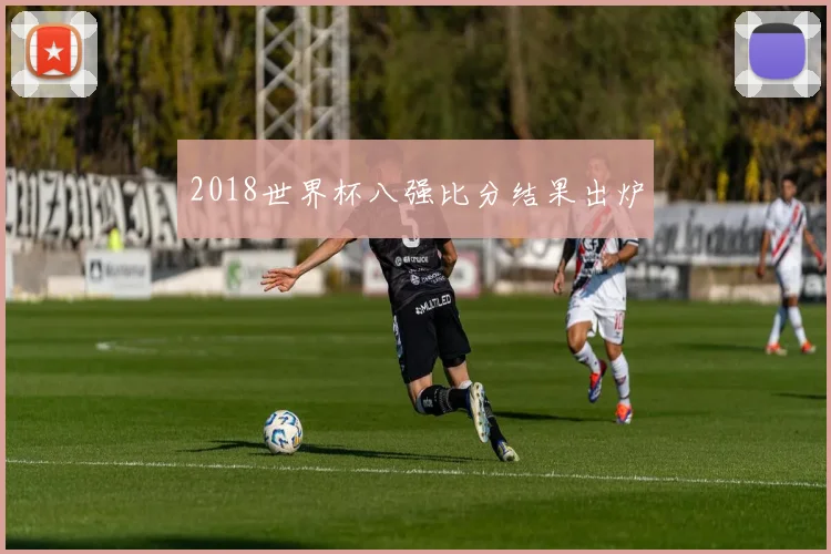 2018世界杯八强比分结果出炉